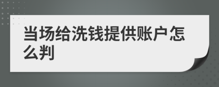 当场给洗钱提供账户怎么判