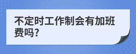 不定时工作制会有加班费吗?