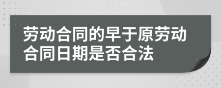 劳动合同的早于原劳动合同日期是否合法