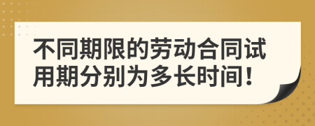 不同期限的劳动合同试用期分别为多长时间！