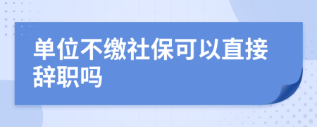 单位不缴社保可以直接辞职吗