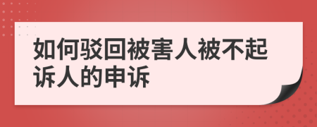 如何驳回被害人被不起诉人的申诉