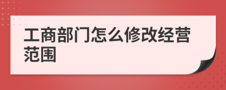 工商部门怎么修改经营范围