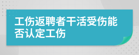 工伤返聘者干活受伤能否认定工伤