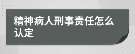 精神病人刑事责任怎么认定