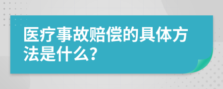 医疗事故赔偿的具体方法是什么？