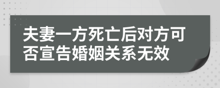 夫妻一方死亡后对方可否宣告婚姻关系无效