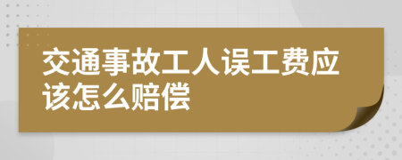 交通事故工人误工费应该怎么赔偿