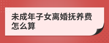 未成年子女离婚抚养费怎么算