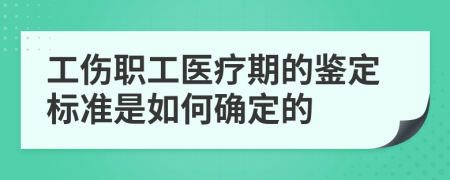 工伤职工医疗期的鉴定标准是如何确定的