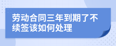 劳动合同三年到期了不续签该如何处理