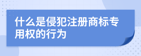 什么是侵犯注册商标专用权的行为