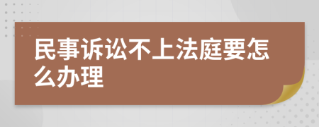 民事诉讼不上法庭要怎么办理