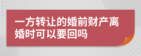 一方转让的婚前财产离婚时可以要回吗