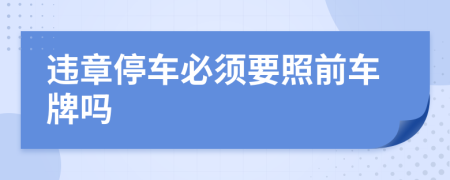 违章停车必须要照前车牌吗