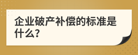 企业破产补偿的标准是什么？