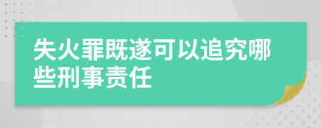 失火罪既遂可以追究哪些刑事责任