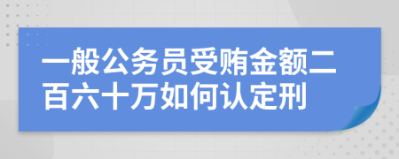 一般公务员受贿金额二百六十万如何认定刑