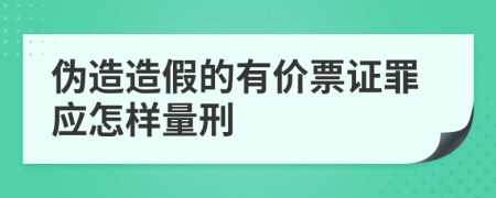 伪造造假的有价票证罪应怎样量刑