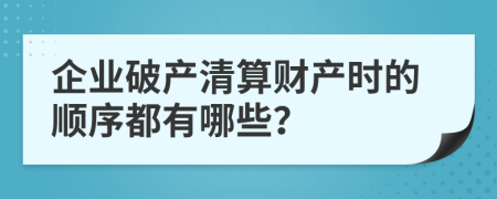 企业破产清算财产时的顺序都有哪些？