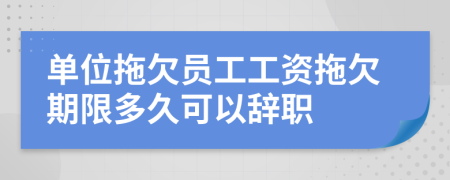 单位拖欠员工工资拖欠期限多久可以辞职