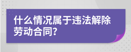 什么情况属于违法解除劳动合同？