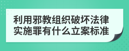 利用邪教组织破坏法律实施罪有什么立案标准