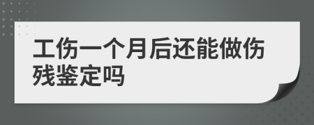 工伤一个月后还能做伤残鉴定吗