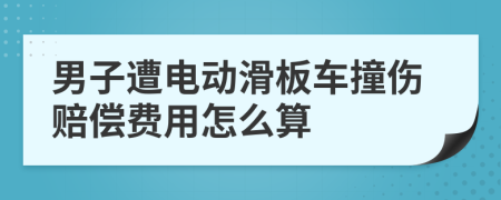 男子遭电动滑板车撞伤赔偿费用怎么算