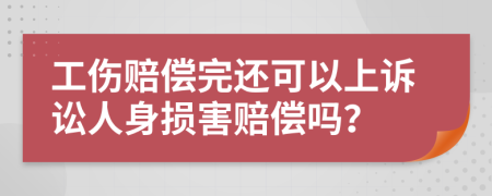 工伤赔偿完还可以上诉讼人身损害赔偿吗？