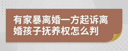 有家暴离婚一方起诉离婚孩子抚养权怎么判