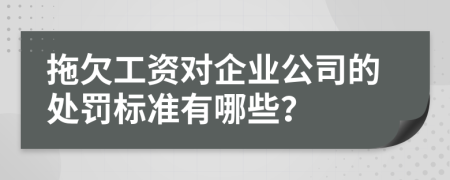拖欠工资对企业公司的处罚标准有哪些？