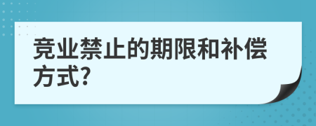 竞业禁止的期限和补偿方式?