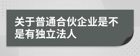 关于普通合伙企业是不是有独立法人