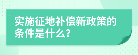 实施征地补偿新政策的条件是什么？