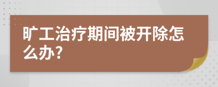 旷工治疗期间被开除怎么办?