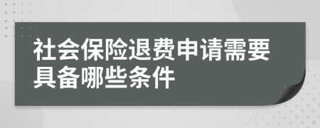 社会保险退费申请需要具备哪些条件