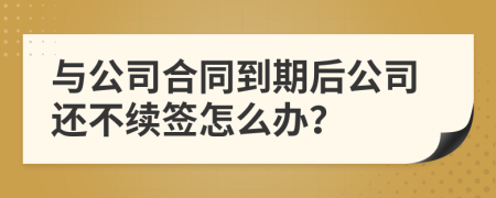 与公司合同到期后公司还不续签怎么办？