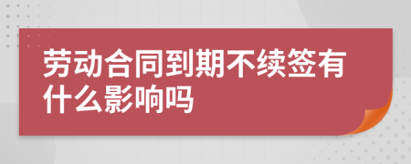 劳动合同到期不续签有什么影响吗