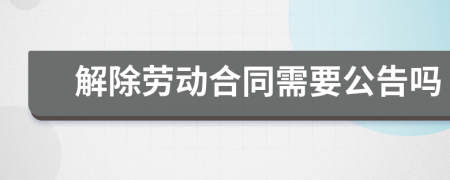 解除劳动合同需要公告吗