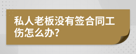 私人老板没有签合同工伤怎么办？