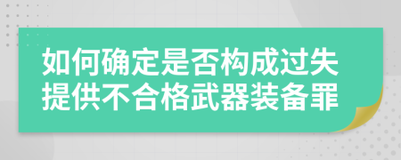 如何确定是否构成过失提供不合格武器装备罪