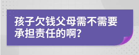 孩子欠钱父母需不需要承担责任的啊？