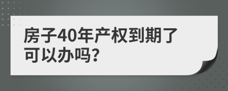 房子40年产权到期了可以办吗？