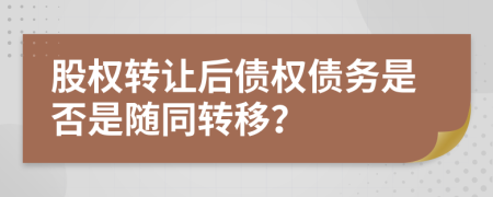 股权转让后债权债务是否是随同转移？