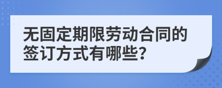 无固定期限劳动合同的签订方式有哪些？