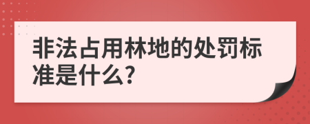 非法占用林地的处罚标准是什么?