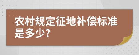 农村规定征地补偿标准是多少?