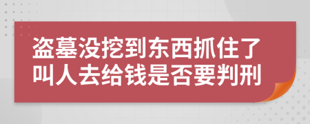 盗墓没挖到东西抓住了叫人去给钱是否要判刑