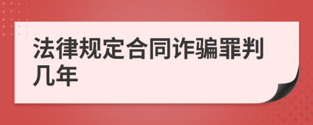 法律规定合同诈骗罪判几年